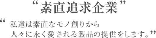 私達は素直なモノ創りから人々に愛される製品を提供します。