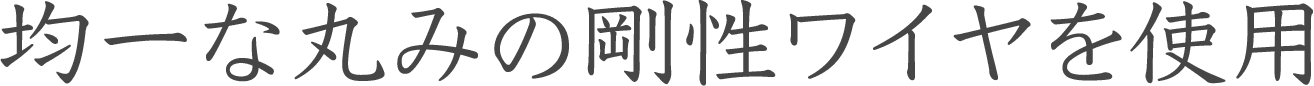 均一な丸みの剛性ワイヤを使用