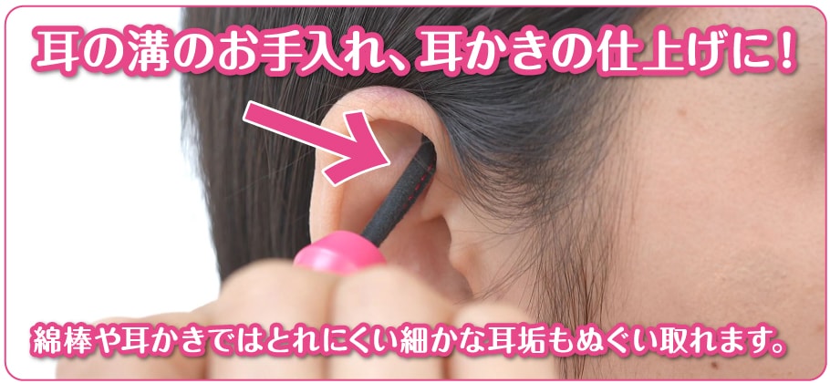 耳の溝のお手入れ、耳かきの仕上げに！綿棒や耳かきではとれにくい細かな耳垢もぬぐい取れます。