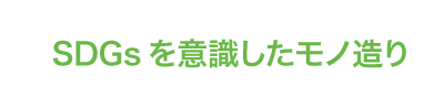 SDGsを意識したモノ造り